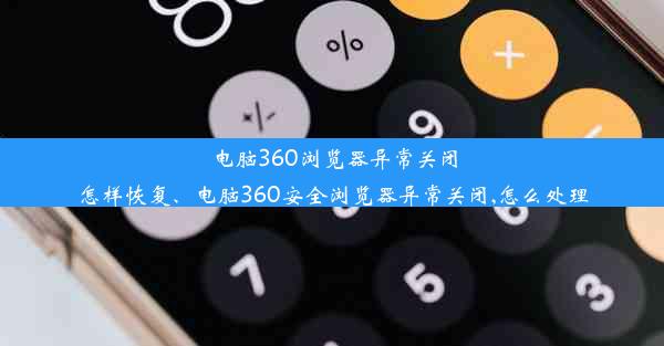 电脑360浏览器异常关闭怎样恢复、电脑360安全浏览器异常关闭,怎么处理