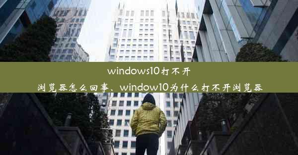 windows10打不开浏览器怎么回事、window10为什么打不开浏览器