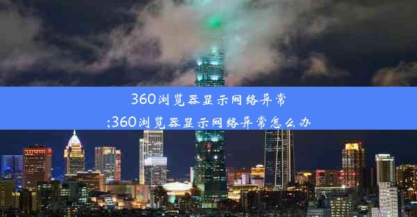 360浏览器显示网络异常;360浏览器显示网络异常怎么办