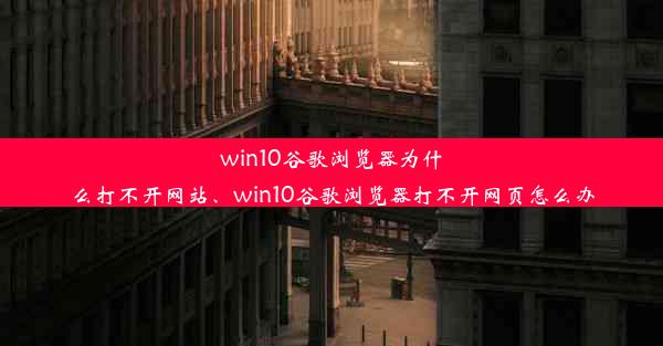 win10谷歌浏览器为什么打不开网站、win10谷歌浏览器打不开网页怎么办