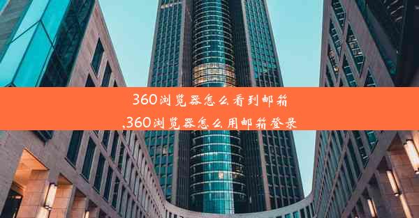 360浏览器怎么看到邮箱,360浏览器怎么用邮箱登录