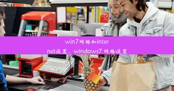 win7网络和internet设置、windows7 网络设置