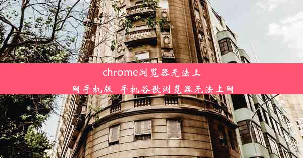 chrome浏览器无法上网手机版_手机谷歌浏览器无法上网