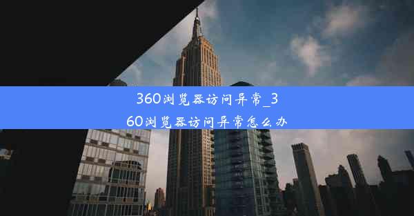 360浏览器访问异常_360浏览器访问异常怎么办