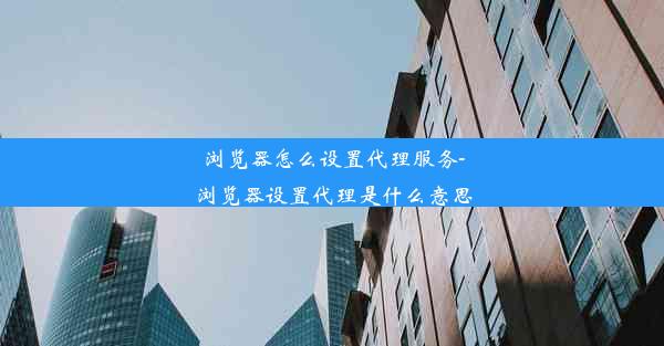 浏览器怎么设置代理服务-浏览器设置代理是什么意思