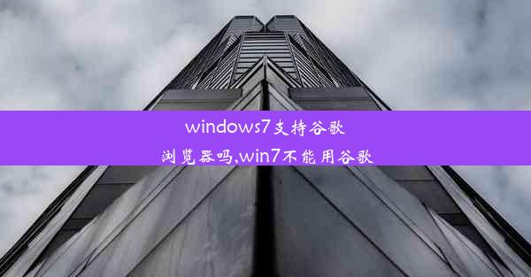 windows7支持谷歌浏览器吗,win7不能用谷歌