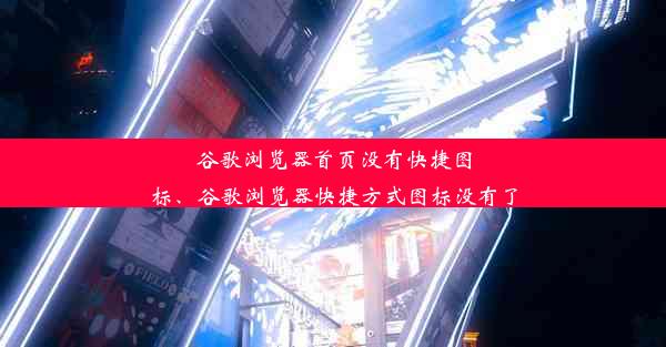 谷歌浏览器首页没有快捷图标、谷歌浏览器快捷方式图标没有了