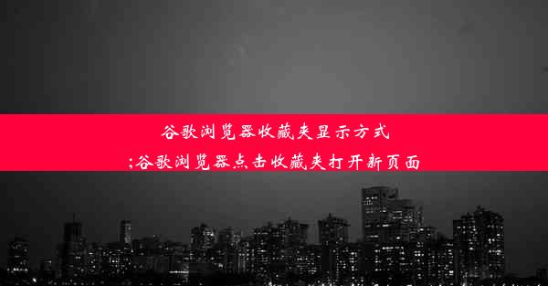 谷歌浏览器收藏夹显示方式;谷歌浏览器点击收藏夹打开新页面