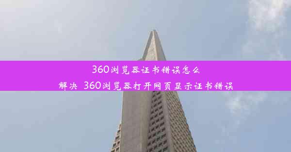 360浏览器证书错误怎么解决_360浏览器打开网页显示证书错误