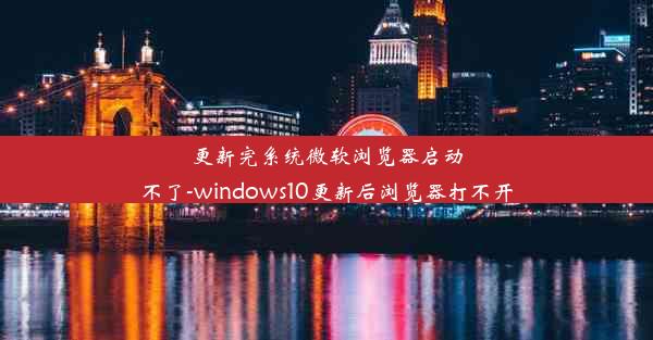 更新完系统微软浏览器启动不了-windows10更新后浏览器打不开