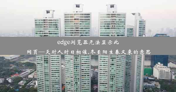 edge浏览器无法显示此网页—天时人时日相催,冬至阳生春又来的意思