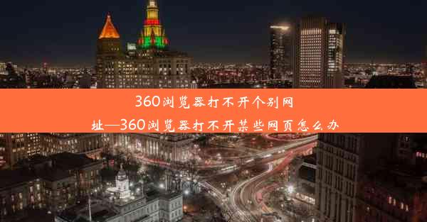 360浏览器打不开个别网址—360浏览器打不开某些网页怎么办