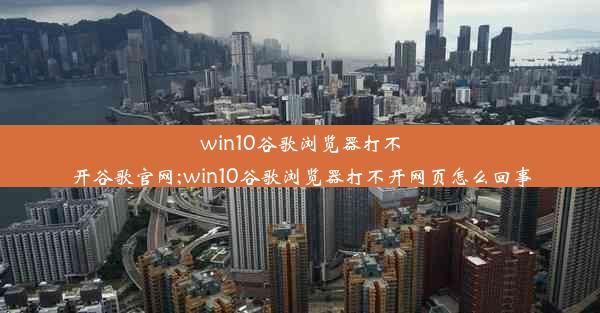 win10谷歌浏览器打不开谷歌官网;win10谷歌浏览器打不开网页怎么回事