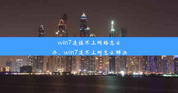 win7连接不上网络怎么办、win7连不上网怎么解决