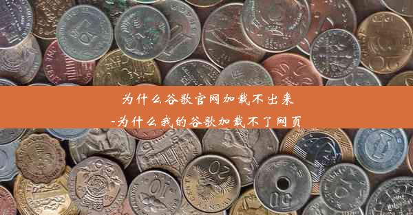 为什么谷歌官网加载不出来-为什么我的谷歌加载不了网页