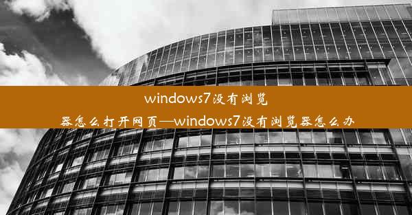 windows7没有浏览器怎么打开网页—windows7没有浏览器怎么办