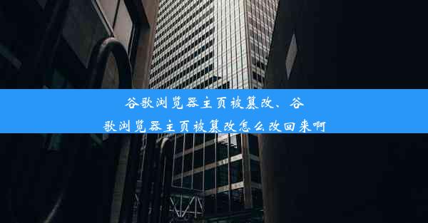 谷歌浏览器主页被篡改、谷歌浏览器主页被篡改怎么改回来啊