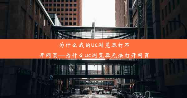 为什么我的uc浏览器打不开网页—为什么uc浏览器无法打开网页