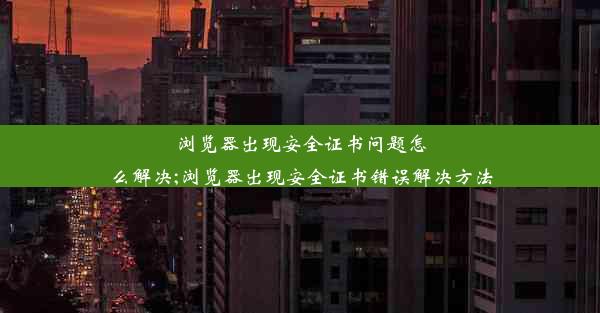 浏览器出现安全证书问题怎么解决;浏览器出现安全证书错误解决方法