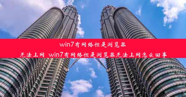 win7有网络但是浏览器无法上网_win7有网络但是浏览器无法上网怎么回事