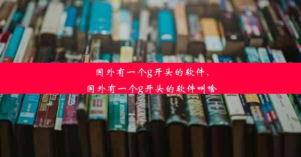 国外有一个g开头的软件、国外有一个g开头的软件叫啥