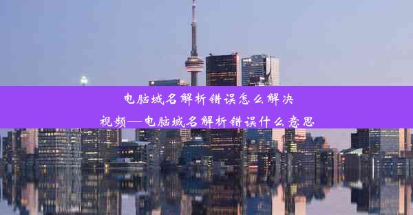 电脑域名解析错误怎么解决视频—电脑域名解析错误什么意思