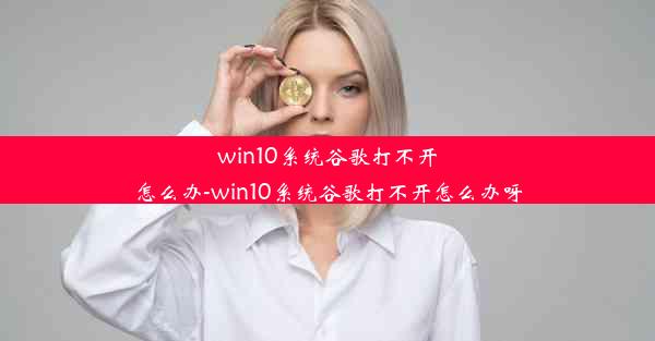 win10系统谷歌打不开怎么办-win10系统谷歌打不开怎么办呀