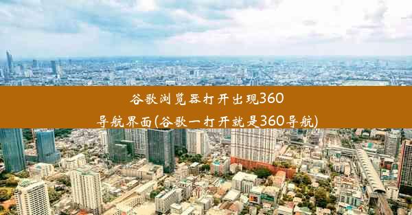 谷歌浏览器打开出现360导航界面(谷歌一打开就是360导航)