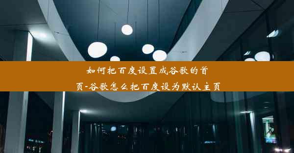 如何把百度设置成谷歌的首页-谷歌怎么把百度设为默认主页