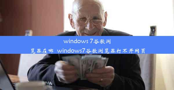 windows 7谷歌浏览器在哪_windows7谷歌浏览器打不开网页