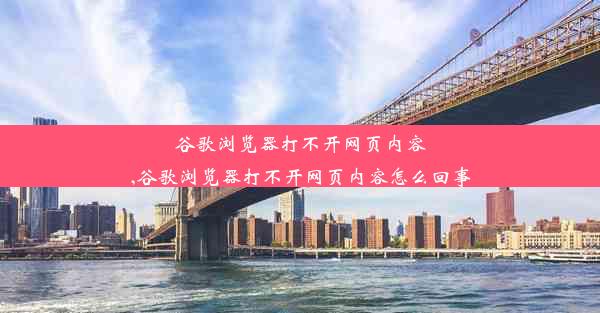 谷歌浏览器打不开网页内容,谷歌浏览器打不开网页内容怎么回事