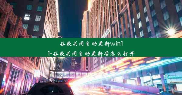 谷歌关闭自动更新win11-谷歌关闭自动更新后怎么打开