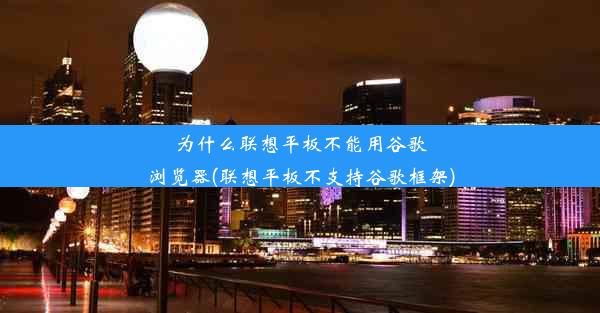 为什么联想平板不能用谷歌浏览器(联想平板不支持谷歌框架)