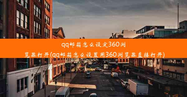 qq邮箱怎么设定360浏览器打开(qq邮箱怎么设置用360浏览器直接打开)