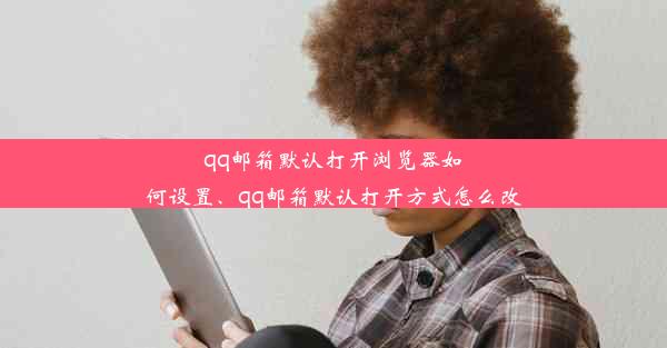 qq邮箱默认打开浏览器如何设置、qq邮箱默认打开方式怎么改