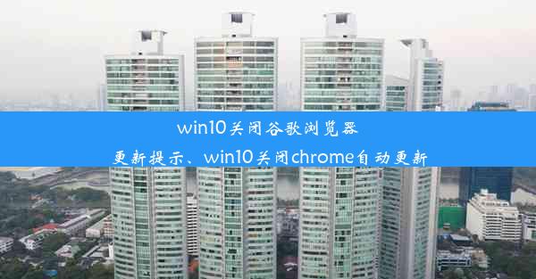 win10关闭谷歌浏览器更新提示、win10关闭chrome自动更新