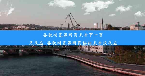 谷歌浏览器网页点击下一页无反应_谷歌浏览器网页按钮点击没反应