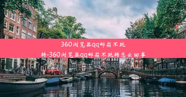 360浏览器qq邮箱不跳转-360浏览器qq邮箱不跳转怎么回事