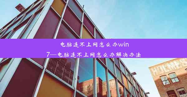 电脑连不上网怎么办win7—电脑连不上网怎么办解决办法