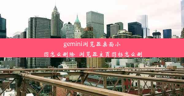 gemini浏览器桌面小图怎么删除_浏览器主页图标怎么删