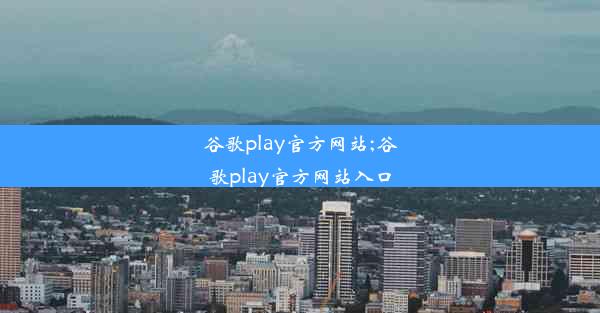 谷歌play官方网站;谷歌play官方网站入口