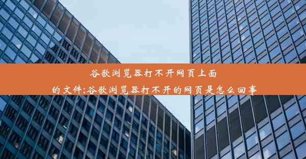 谷歌浏览器打不开网页上面的文件;谷歌浏览器打不开的网页是怎么回事