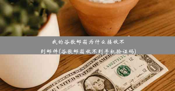 我的谷歌邮箱为什么接收不到邮件(谷歌邮箱收不到手机验证码)