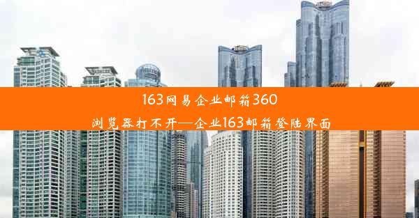 163网易企业邮箱360浏览器打不开—企业163邮箱登陆界面