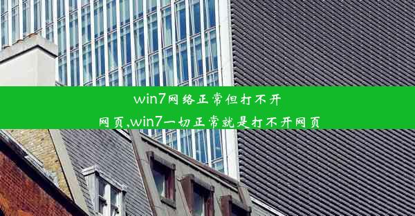 win7网络正常但打不开网页,win7一切正常就是打不开网页