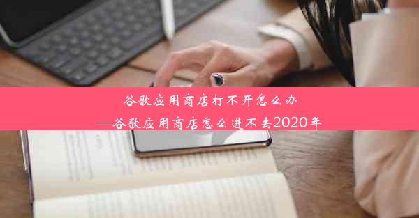 谷歌应用商店打不开怎么办—谷歌应用商店怎么进不去2020年