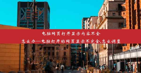 电脑网页打开显示内容不全怎么办—电脑打开的网页显示不完全,怎么调整