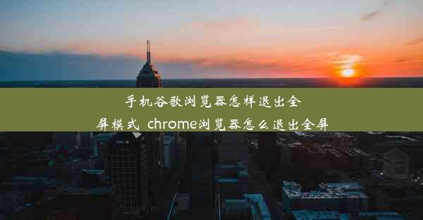 手机谷歌浏览器怎样退出全屏模式_chrome浏览器怎么退出全屏