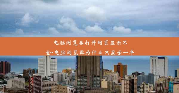 电脑浏览器打开网页显示不全-电脑浏览器为什么只显示一半