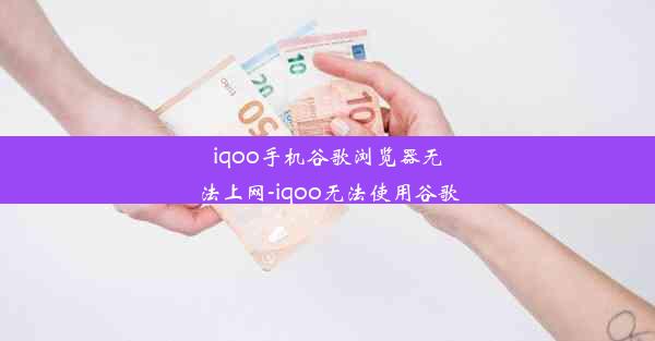 iqoo手机谷歌浏览器无法上网-iqoo无法使用谷歌